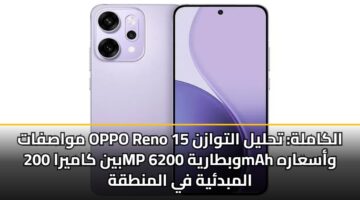 مواصفات OPPO Reno 15 الكاملة: تحليل التوازن بين كاميرا 200MP وبطارية 6200mAh وأسعاره المبدئية في المنطقة