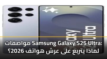 مواصفات Samsung Galaxy S25 Ultra: لماذا يتربع على عرش هواتف 2026؟