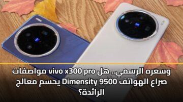 مواصفات vivo x300 pro وسعره الرسمي.. هل يحسم معالج Dimensity 9500 صراع الهواتف الرائدة؟