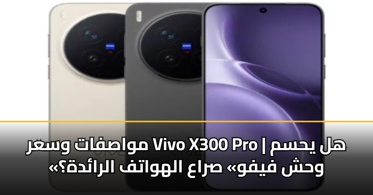 مواصفات وسعر Vivo X300 Pro | هل يحسم «وحش فيفو» صراع الهواتف الرائدة؟ 5 مواصفات وسعر Vivo X300 Pro | هل يحسم «وحش فيفو» صراع الهواتف الرائدة؟