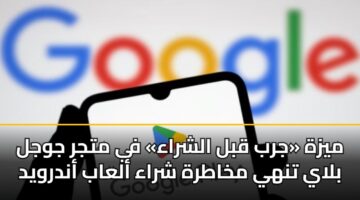 ميزة «جرب قبل الشراء» في متجر جوجل بلاي تنهي مخاطرة شراء ألعاب أندرويد