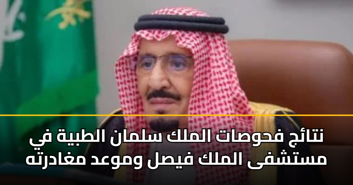 نتائج فحوصات الملك سلمان الطبية في مستشفى الملك فيصل وموعد مغادرته 5 نتائج فحوصات الملك سلمان الطبية في مستشفى الملك فيصل وموعد مغادرته