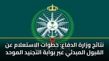 نتائج وزارة الدفاع: خطوات الاستعلام عن القبول المبدئي عبر بوابة التجنيد الموحد