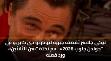 نيكي جلاسر تقصف جبهة ليوناردو دي كابريو في «جولدن جلوب 2026».. سر نكتة “سن الثلاثين” ورد فعله