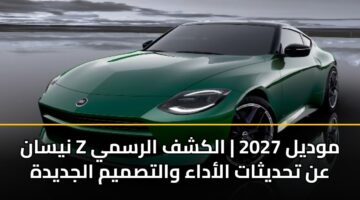 نيسان Z موديل 2027 | الكشف الرسمي عن تحديثات الأداء والتصميم الجديدة
