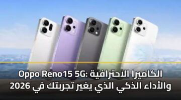 Oppo Reno15 5G: الكاميرا الاحترافية والأداء الذكي الذي يغير تجربتك في 2026