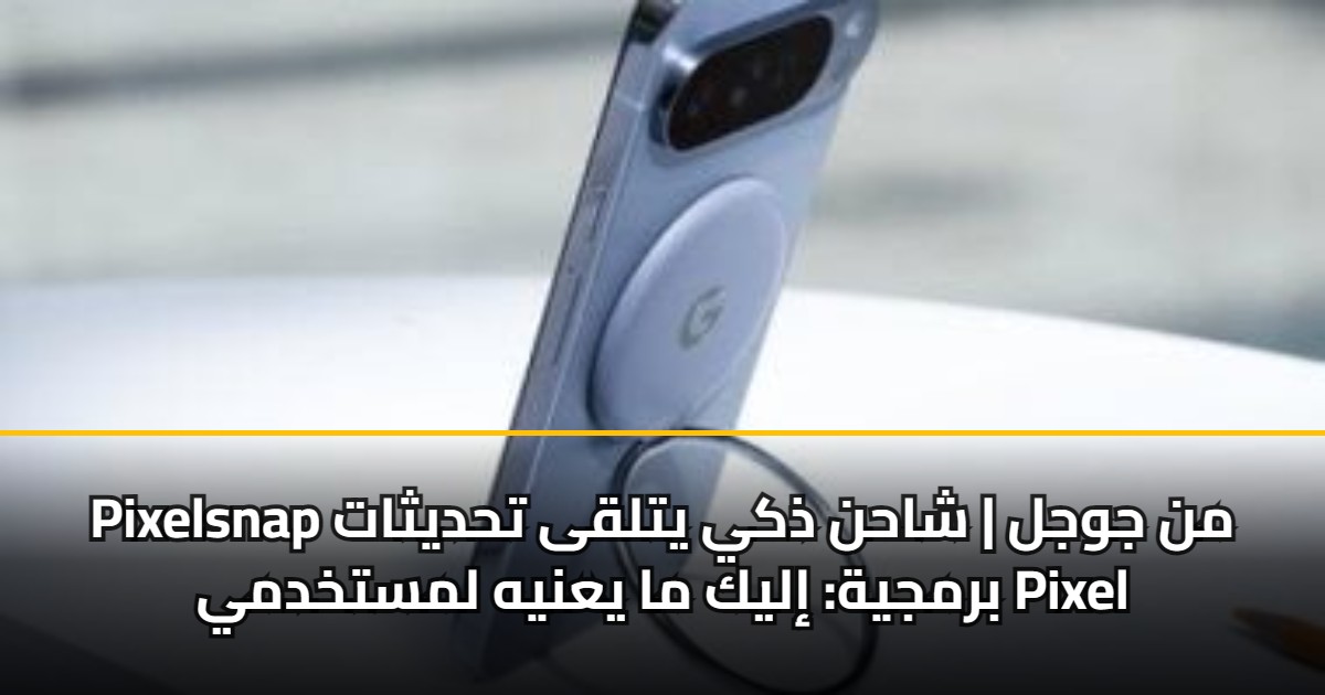Pixelsnap من جوجل | شاحن ذكي يتلقى تحديثات برمجية: إليك ما يعنيه لمستخدمي Pixel 5 Pixelsnap من جوجل | شاحن ذكي يتلقى تحديثات برمجية: إليك ما يعنيه لمستخدمي Pixel