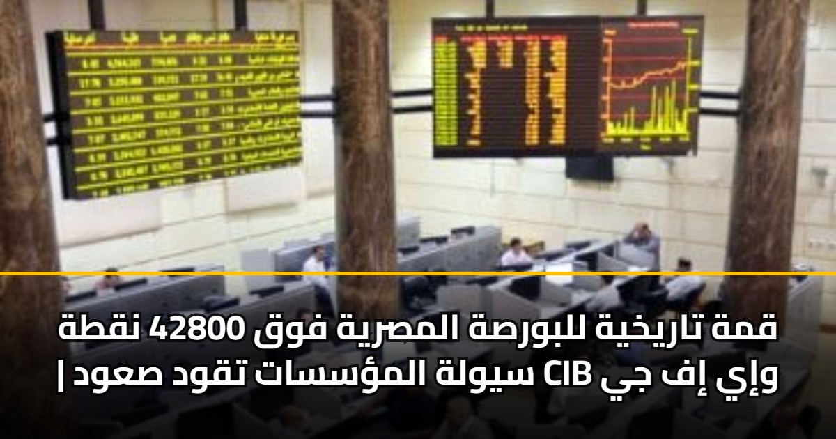 قمة تاريخية للبورصة المصرية فوق 42800 نقطة | سيولة المؤسسات تقود صعود CIB وإي إف جي