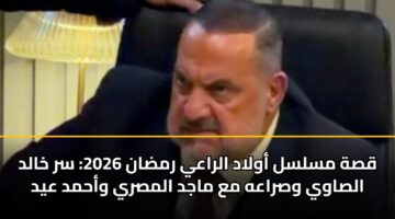 قصة مسلسل أولاد الراعي رمضان 2026: سر خالد الصاوي وصراعه مع ماجد المصري وأحمد عيد