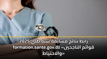 رابط نتائج مسابقة شبه طبي 2025 formation.sante.gov.dz «قوائم الناجحين والاحتياط»