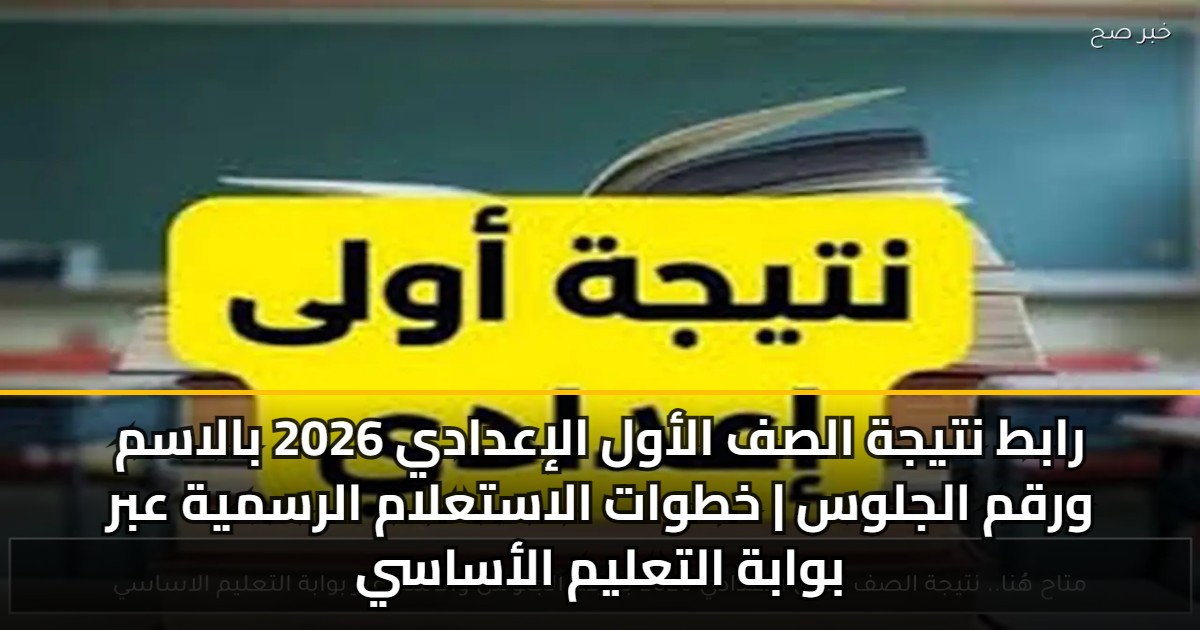 رابط نتيجة الصف الأول الإعدادي 2026 بالاسم ورقم الجلوس | خطوات الاستعلام الرسمية عبر بوابة التعليم الأساسي