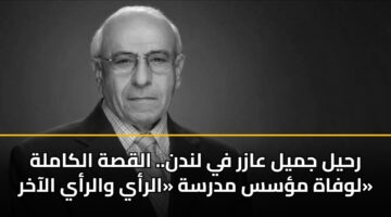 رحيل جميل عازر في لندن.. القصة الكاملة لوفاة مؤسس مدرسة «الرأي والرأي الآخر»