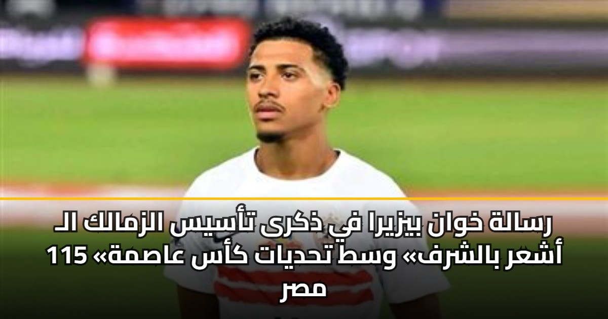 رسالة خوان بيزيرا في ذكرى تأسيس الزمالك الـ 115 «أشعر بالشرف» وسط تحديات كأس عاصمة مصر 5 رسالة خوان بيزيرا في ذكرى تأسيس الزمالك الـ 115 «أشعر بالشرف» وسط تحديات كأس عاصمة مصر