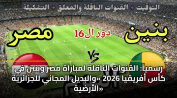 رسمياً: القنوات الناقلة لمباراة مصر وبنين في كأس أفريقيا 2026 «والبديل المجاني للجزائرية الأرضية»