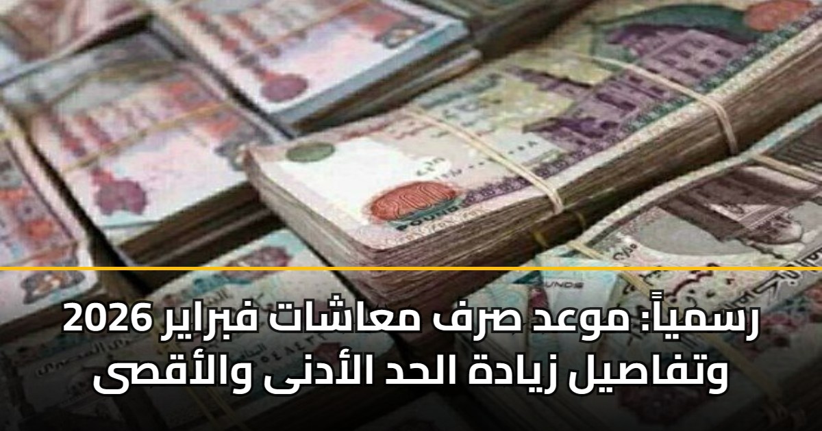 رسمياً: موعد صرف معاشات فبراير 2026 وتفاصيل زيادة الحد الأدنى والأقصى 5 رسمياً: موعد صرف معاشات فبراير 2026 وتفاصيل زيادة الحد الأدنى والأقصى