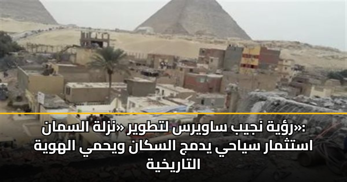 رؤية نجيب ساويرس لتطوير «نزلة السمان»: استثمار سياحي يدمج السكان ويحمي الهوية التاريخية 5 رؤية نجيب ساويرس لتطوير «نزلة السمان»: استثمار سياحي يدمج السكان ويحمي الهوية التاريخية