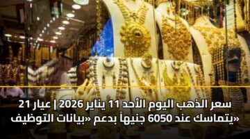 سعر الذهب اليوم الأحد 11 يناير 2026 | عيار 21 يتماسك عند 6050 جنيهاً بدعم «بيانات التوظيف»