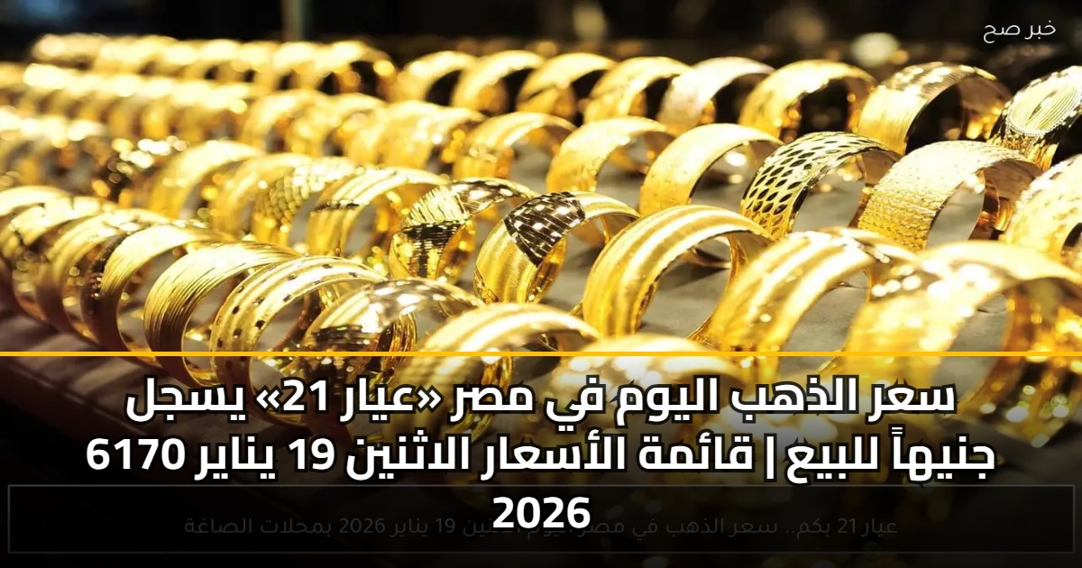 سعر الذهب اليوم في مصر «عيار 21» يسجل 6170 جنيهاً للبيع | قائمة الأسعار الاثنين 19 يناير 2026