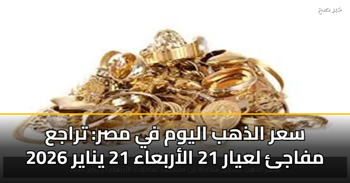 سعر الذهب اليوم في مصر: تراجع مفاجئ لعيار 21 الأربعاء 21 يناير 2026