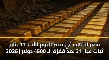 سعر الذهب في مصر اليوم الأحد 11 يناير 2026 | ثبات عيار 21 بعد قفزة الـ 4500 دولار
