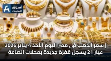 سعر الذهب في مصر اليوم الأحد 4 يناير 2026 | عيار 21 يسجل قفزة جديدة بمحلات الصاغة