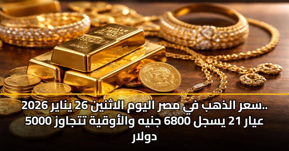 سعر الذهب في مصر اليوم الاثنين 26 يناير 2026.. عيار 21 يسجل 6800 جنيه والأوقية تتجاوز 5000 دولار 5 سعر الذهب في مصر اليوم الاثنين 26 يناير 2026.. عيار 21 يسجل 6800 جنيه والأوقية تتجاوز 5000 دولار