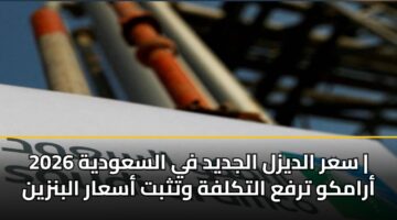 سعر الديزل الجديد في السعودية 2026 | أرامكو ترفع التكلفة وتثبت أسعار البنزين