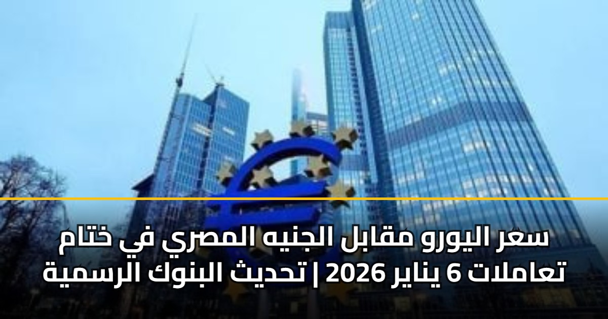 سعر اليورو مقابل الجنيه المصري في ختام تعاملات 6 يناير 2026 | تحديث البنوك الرسمية