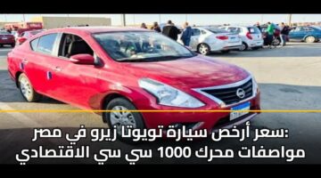 سعر أرخص سيارة تويوتا زيرو في مصر: مواصفات محرك 1000 سي سي الاقتصادي