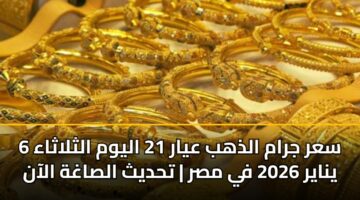 سعر جرام الذهب عيار 21 اليوم الثلاثاء 6 يناير 2026 في مصر | تحديث الصاغة الآن