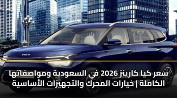 سعر كيا كارينز 2026 في السعودية ومواصفاتها الكاملة | خيارات المحرك والتجهيزات الأساسية