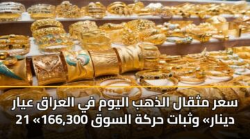سعر مثقال الذهب اليوم في العراق عيار 21 «166,300 دينار» وثبات حركة السوق