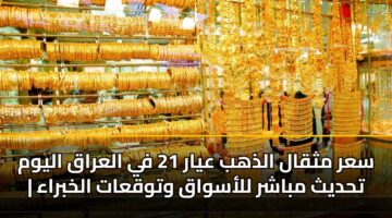 سعر مثقال الذهب عيار 21 في العراق اليوم | تحديث مباشر للأسواق وتوقعات الخبراء