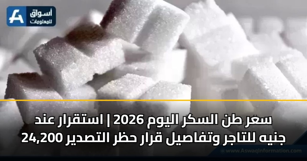 سعر طن السكر اليوم 2026 | استقرار عند 24,200 جنيه للتاجر وتفاصيل قرار حظر التصدير 5 سعر طن السكر اليوم 2026 | استقرار عند 24,200 جنيه للتاجر وتفاصيل قرار حظر التصدير