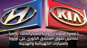 صعود هيونداي وكيا للمركز الثالث عالمياً | تفاصيل تفوق العملاق الكوري على أوروبا بالسيارات الكهربائية والهجينة