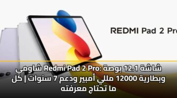 شاومي Redmi Pad 2 Pro: شاشة 12.1 بوصة وبطارية 12000 مللي أمبير ودعم 7 سنوات | كل ما تحتاج معرفته
