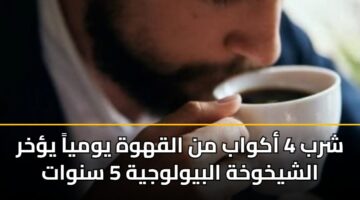 شرب 4 أكواب من القهوة يومياً يؤخر الشيخوخة البيولوجية 5 سنوات