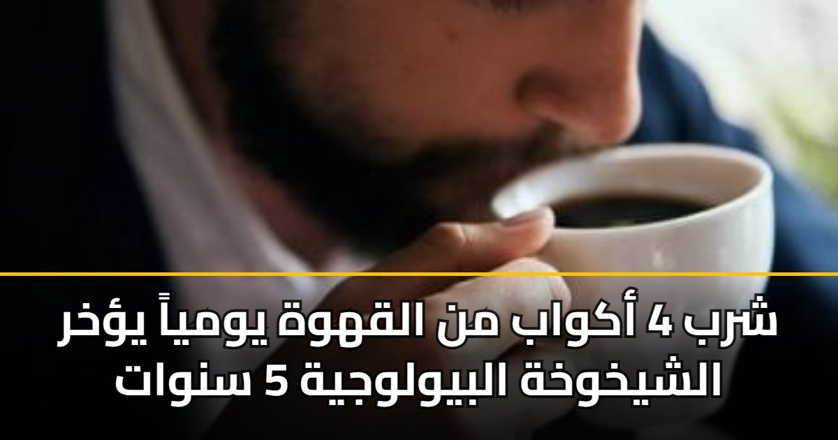 شرب 4 أكواب من القهوة يومياً يؤخر الشيخوخة البيولوجية 5 سنوات