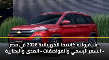شيفروليه كابتيفا الكهربائية 2026 في مصر.. السعر الرسمي والمواصفات «المدى والبطارية»