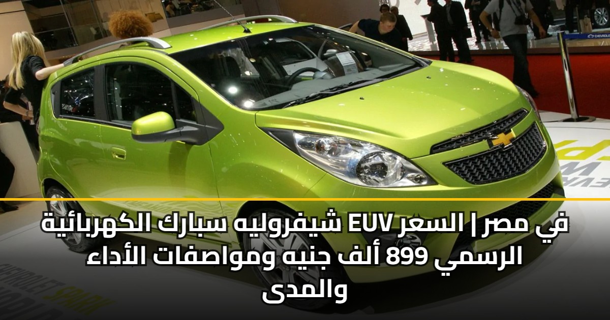 شيفروليه سبارك الكهربائية EUV في مصر | السعر الرسمي 899 ألف جنيه ومواصفات الأداء والمدى 5 شيفروليه سبارك الكهربائية EUV في مصر | السعر الرسمي 899 ألف جنيه ومواصفات الأداء والمدى