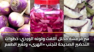 سر قرمشة مخلل اللفت ولونه الوردي: خطوات التحضير الصحيحة لتجنب «الهرى» وتغير الطعم