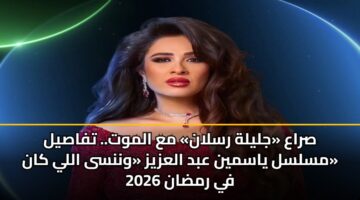 صراع «جليلة رسلان» مع الموت.. تفاصيل مسلسل ياسمين عبد العزيز «وننسى اللي كان» في رمضان 2026