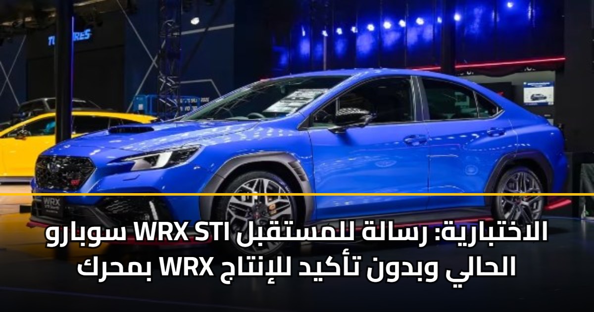 سوبارو WRX STI الاختبارية: رسالة للمستقبل بمحرك WRX الحالي وبدون تأكيد للإنتاج