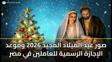صور عيد الميلاد المجيد 2026 وموعد الإجازة الرسمية للعاملين في مصر