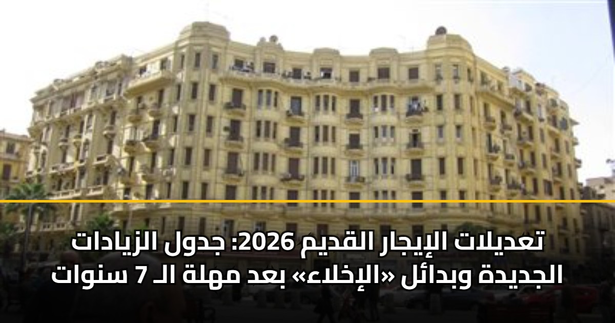 تعديلات الإيجار القديم 2026: جدول الزيادات الجديدة وبدائل «الإخلاء» بعد مهلة الـ 7 سنوات 5 تعديلات الإيجار القديم 2026: جدول الزيادات الجديدة وبدائل «الإخلاء» بعد مهلة الـ 7 سنوات