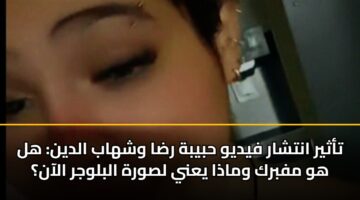 تأثير انتشار فيديو حبيبة رضا وشهاب الدين: هل هو مفبرك وماذا يعني لصورة البلوجر الآن؟