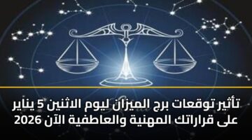 تأثير توقعات برج الميزان ليوم الاثنين 5 يناير 2026 على قراراتك المهنية والعاطفية الآن