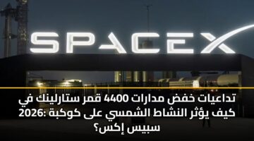 تداعيات خفض مدارات 4400 قمر ستارلينك في 2026: كيف يؤثر النشاط الشمسي على كوكبة سبيس إكس؟