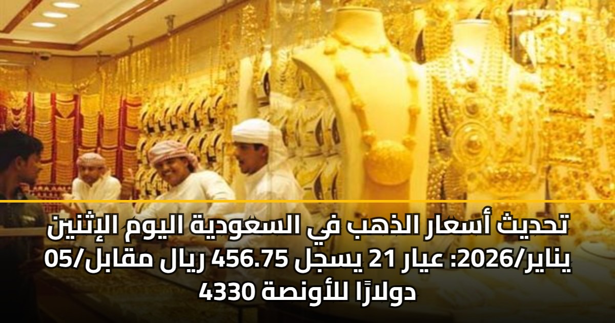 تحديث أسعار الذهب في السعودية اليوم الإثنين 05/يناير/2026: عيار 21 يسجل 456.75 ريال مقابل 4330 دولارًا للأونصة