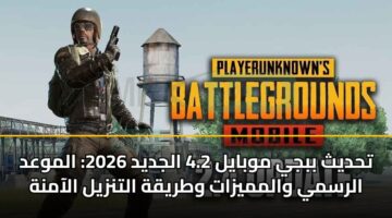 تحديث ببجي موبايل 4.2 الجديد 2026: الموعد الرسمي والمميزات وطريقة التنزيل الآمنة